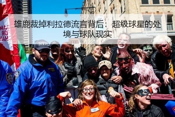 雄鹿裁掉利拉德流言背后：超级球星的处境与球队现实